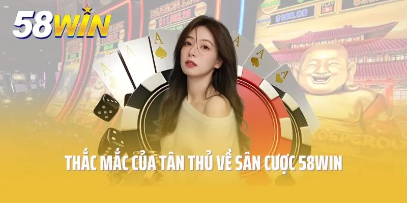 Thắc mắc của tân thủ về sân cược 58win
