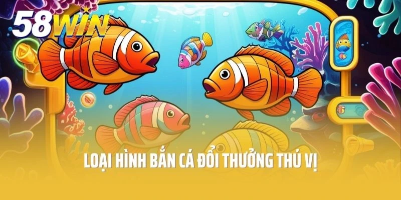 Loại hình bắn cá đổi thưởng thú vị