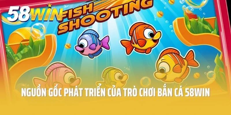 Nguồn gốc phát triển của trò chơi bắn cá 58win