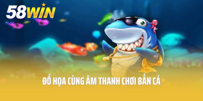 Đồ họa cùng âm thanh chơi Bắn Cá được đầu tư mạnh