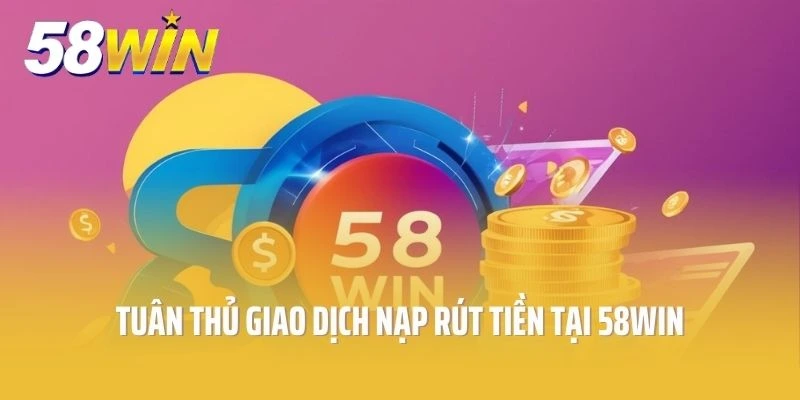 Tuân thủ giao dịch nạp rút tiền tại 58win