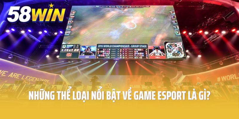 Những thể loại nổi bật về game Esport là gì?