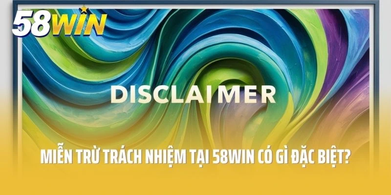 Miễn trừ trách nhiệm tại 58win có gì đặc biệt?