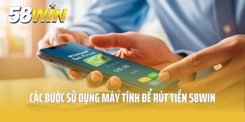 Các bước rút tiền tại 58win trên máy tính