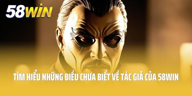 Tìm hiểu những điều chưa biết về tác giả 58win