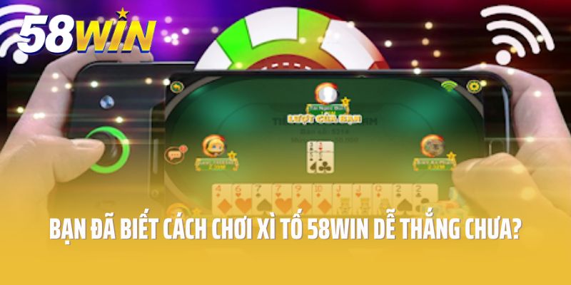 Bạn đã biết cách chơi game Xì tố 58win dễ thắng chưa?