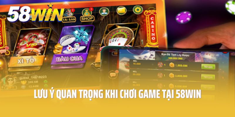 Bỏ túi một số lưu ý quan trọng khi chơi game tại 58win
