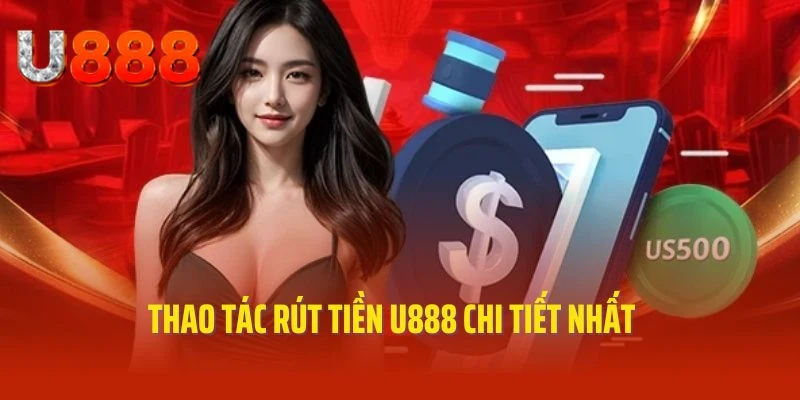 Quy trình rút tiền U888 chi tiết theo chuyên gia tổng hợp
