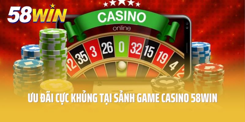 Ưu đãi cực khủng tại sảnh game casino 58win